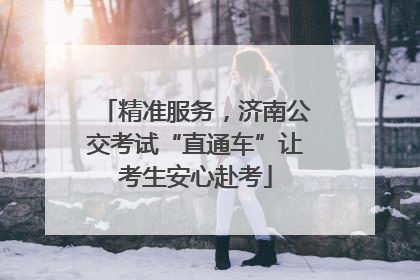 精准服务，济南公交考试“直通车”让考生安心赴考