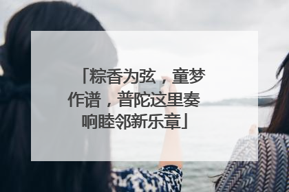 粽香为弦，童梦作谱，普陀这里奏响睦邻新乐章
