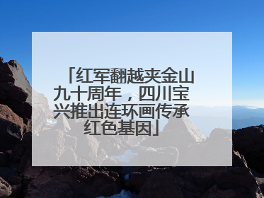 红军翻越夹金山九十周年，四川宝兴推出连环画传承红色基因