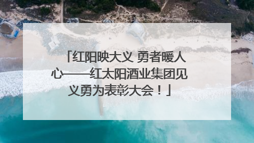 红阳映大义 勇者暖人心——红太阳酒业集团见义勇为表彰大会！