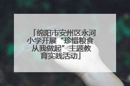 绵阳市安州区永河小学开展“珍惜粮食 从我做起”主题教育实践活动