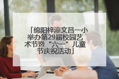 绵阳梓潼文昌一小举办第29届校园艺术节暨“六一”儿童节庆祝活动