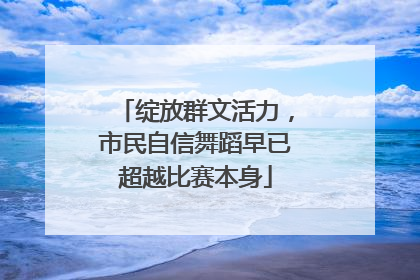 绽放群文活力，市民自信舞蹈早已超越比赛本身