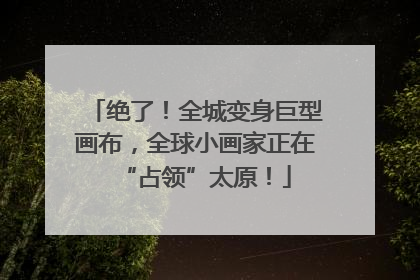 绝了！全城变身巨型画布，全球小画家正在“占领”太原！