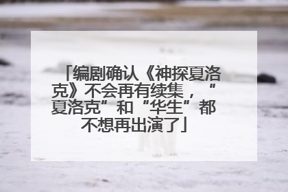 编剧确认《神探夏洛克》不会再有续集，“夏洛克”和“华生”都不想再出演了