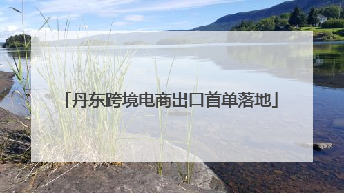 丹东跨境电商出口首单落地