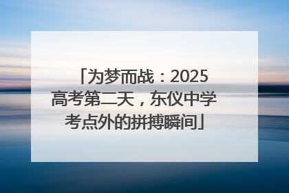 为梦而战：2025高考第二天，东仪中学考点外的拼搏瞬间