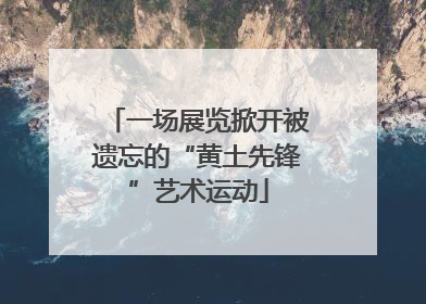 一场展览掀开被遗忘的“黄土先锋”艺术运动