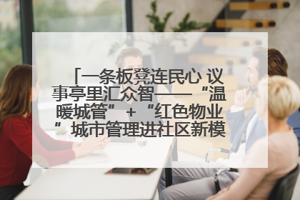 一条板凳连民心 议事亭里汇众智——“温暖城管”+“红色物业”城市管理进社区新模式绘就城市管理社区治理新画卷