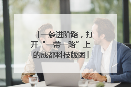 一条进阶路，打开“一带一路”上的成都科技版图