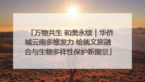 万物共生 和美永续｜华侨城云南多维发力 绘就文旅融合与生物多样性保护新图景