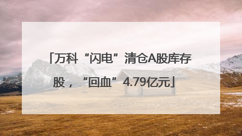 万科“闪电”清仓A股库存股，“回血”4.79亿元