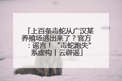 上百条毒蛇从广汉某养殖场逃出来了？官方：谣言！“毒蛇跑失”系虚构丨云辟谣