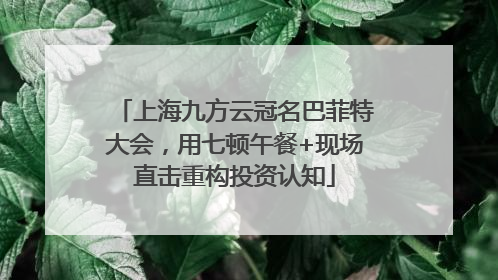 上海九方云冠名巴菲特大会，用七顿午餐+现场直击重构投资认知