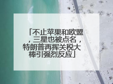 不止苹果和欧盟，三星也被点名，特朗普再挥关税大棒引强烈反应
