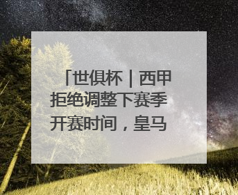世俱杯｜西甲拒绝调整下赛季开赛时间，皇马和马竞面临长达一年的“魔鬼赛程”