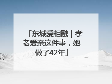 东城爱相融｜孝老爱亲这件事，她做了42年