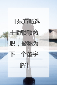 东方甄选主播顿顿离职，被称为下一个董宇辉