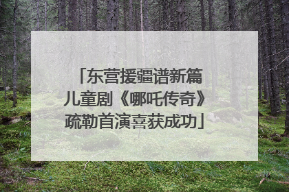 东营援疆谱新篇 儿童剧《哪吒传奇》疏勒首演喜获成功