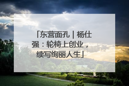 东营面孔｜杨仕强：轮椅上创业，续写绚丽人生