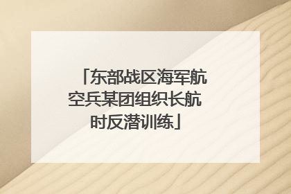 东部战区海军航空兵某团组织长航时反潜训练