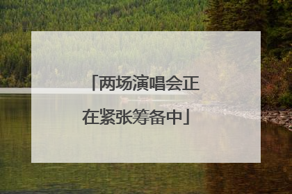 两场演唱会正在紧张筹备中