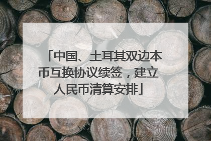 中国、土耳其双边本币互换协议续签，建立人民币清算安排