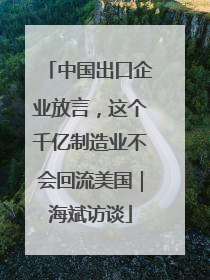 中国出口企业放言，这个千亿制造业不会回流美国｜海斌访谈