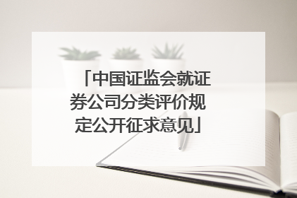 中国证监会就证券公司分类评价规定公开征求意见