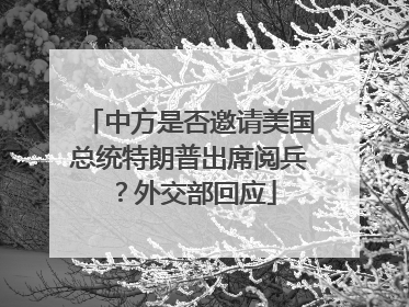 中方是否邀请美国总统特朗普出席阅兵？外交部回应