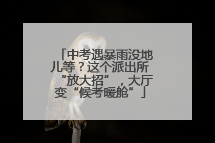 中考遇暴雨没地儿等？这个派出所“放大招”，大厅变“候考暖舱”