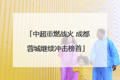 中超重燃战火 成都蓉城继续冲击榜首