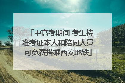 中高考期间 考生持准考证本人和陪同人员可免费搭乘西安地铁