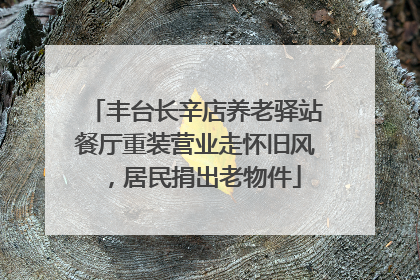 丰台长辛店养老驿站餐厅重装营业走怀旧风，居民捐出老物件