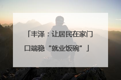 丰泽：让居民在家门口端稳“就业饭碗”