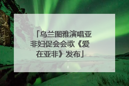 乌兰图雅演唱亚非妇促会会歌《爱在亚非》发布
