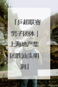 乒超联赛男子团体｜上海地产集团胜汕头明润