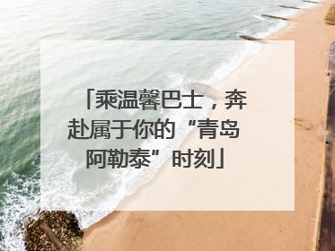 乘温馨巴士，奔赴属于你的“青岛阿勒泰”时刻