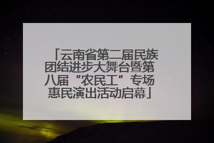 云南省第二届民族团结进步大舞台暨第八届“农民工”专场惠民演出活动启幕