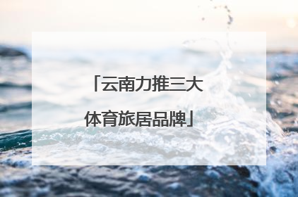 云南力推三大体育旅居品牌