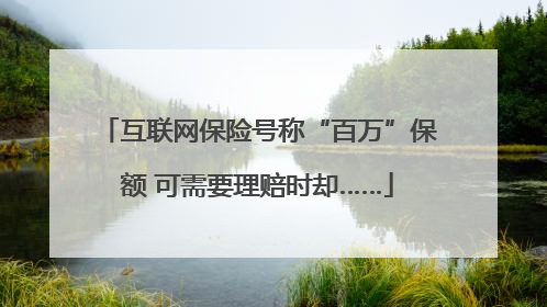 互联网保险号称“百万”保额 可需要理赔时却……