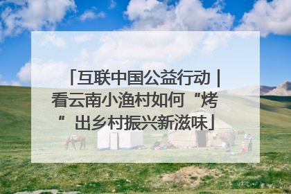 互联中国公益行动｜看云南小渔村如何“烤”出乡村振兴新滋味