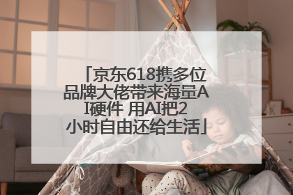京东618携多位品牌大佬带来海量AI硬件 用AI把2小时自由还给生活