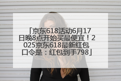 京东618活动6月17日晚8点开始买最便宜！2025京东618最新红包口令是：红包到手798