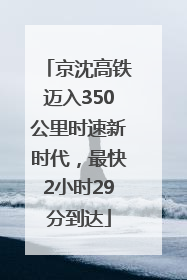 京沈高铁迈入350公里时速新时代，最快2小时29分到达