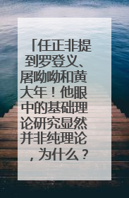 任正非提到罗登义、屠呦呦和黄大年！他眼中的基础理论研究显然并非纯理论，为什么？