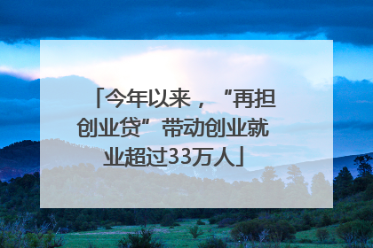 今年以来，“再担创业贷”带动创业就业超过33万人