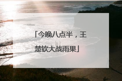 今晚八点半，王楚钦大战雨果