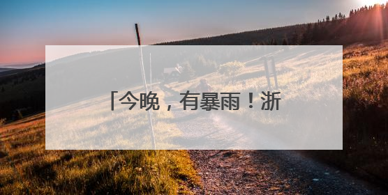 今晚，有暴雨！浙中南又是首当其冲