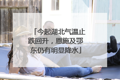 今起湖北气温止跌回升，恩施及鄂东仍有明显降水